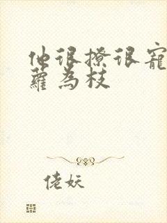 他很撩很宠 藤萝为枝