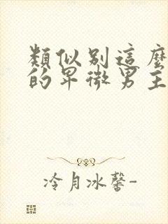 类似别这么对我的卑微男主小说