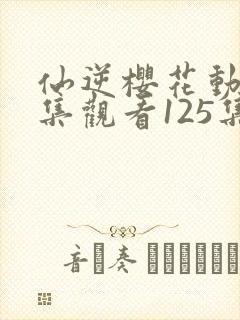 仙逆樱花动漫全集观看125集