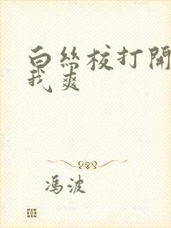 白丝校打开腿让我爽