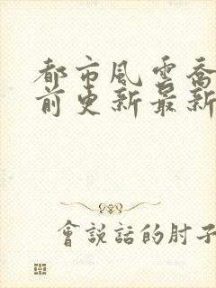 都市风云乔梁超前更新最新章节