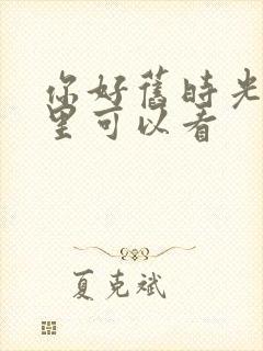 你好旧时光在哪里可以看