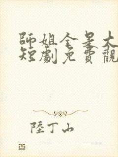 师姐全是大美人短剧免费观看