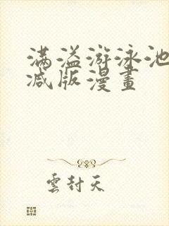 满溢游泳池未删减版漫画