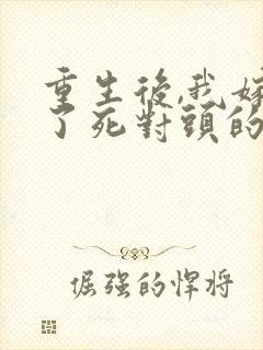 重生后,我嫁给了死对头的未婚夫全