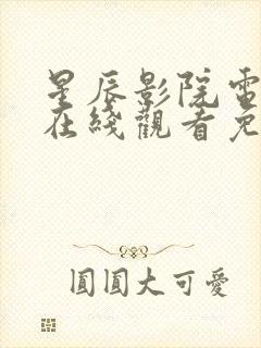 星辰影院电视剧在线观看免费观看