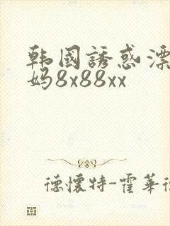 韩国诱惑漂亮妈妈8x88xx封面