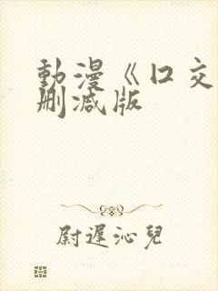 动漫《囗交》未删减版