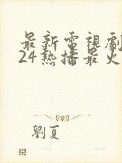 最新电视剧2024热播最火剧排行榜