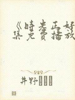 《时光正好》全集免费播放在线观看