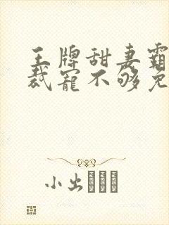 王牌甜妻霸道总裁宠不够免费阅读全文
