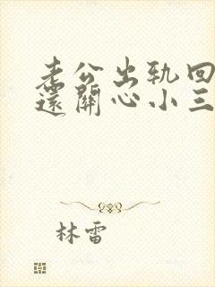 老公出轨回归后还关心小三