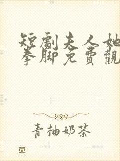 短剧夫人她略懂拳脚免费观看全集