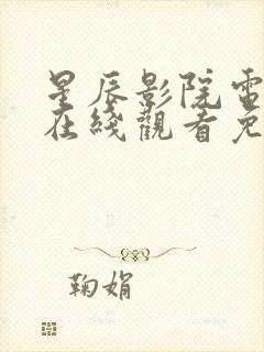 星辰影院电视剧在线观看免费观看