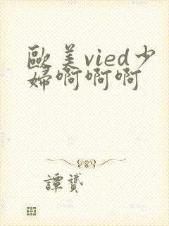 欧美vied少妇啊啊啊