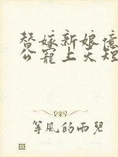 替嫁新娘亿万老公宠上天短剧