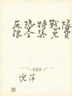 反恐特战队之天狼全集免费观看