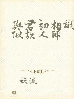 与君初相识和恰似故人归