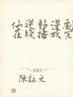 仙逆动漫剧场版在线播放完整版高清