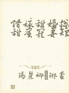 错嫁甜婚总裁的甜蜜宠妻短剧