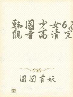 韩国少女6在线观看高清完整版