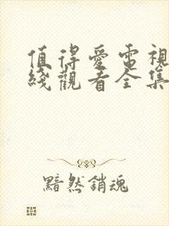 值得爱电视剧在线观看全集星辰影院