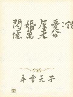 闪婚厚爱:错嫁亿万老公