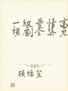 一级爱情高清电视剧全集免费观看