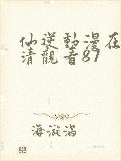 仙逆动漫在线高清观看87封面