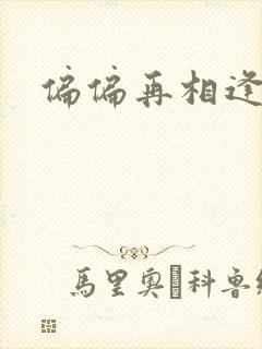 偏偏再相逢短剧