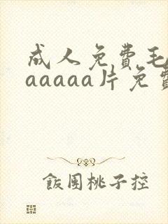 成人免费毛片aaaaaa片免费