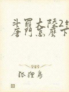 斗罗大陆2绝世唐门怎么下载