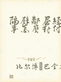 隔壁邻居经常找事怎么对付