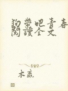 狗带吧青春免费阅读全文封面
