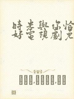 时光与你恰是正好电视剧免费观看完整版下载封面