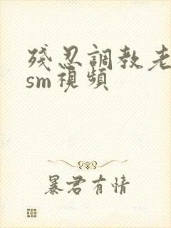 残忍调教老女人sm视频