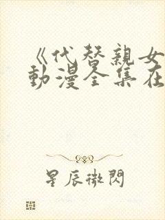 《代替亲女儿》动漫全集在线观看