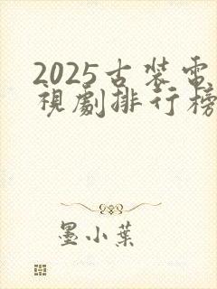 2025古装电视剧排行榜最新热播剧