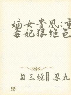 嫡女贵凰:重生毒妃狠绝色txt