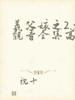 义父嫁之2免费观看全集高清版