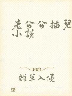 老公公插儿媳妇小说