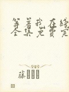 等着我在线观看全集免费完整版