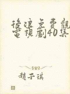 后浪免费观看的电视剧40集在线播放