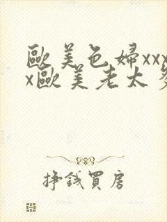 欧美色妇xxxx欧美老太多毛xxxx