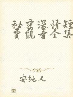 秘密深情短剧免费观看全集高清