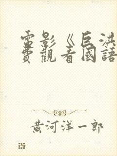 电影《巨洪》免费观看国语版