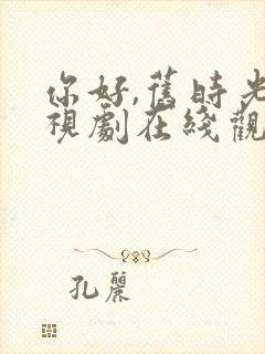 你好,旧时光电视剧在线观看免费