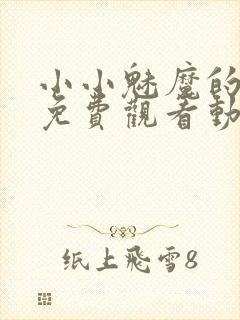 小小魅魔的仆人免费观看动漫版全集