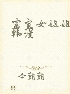 富家女姐姐漫画韩漫