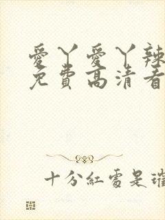 爱丫爱丫辣妹子免费高清看电视剧